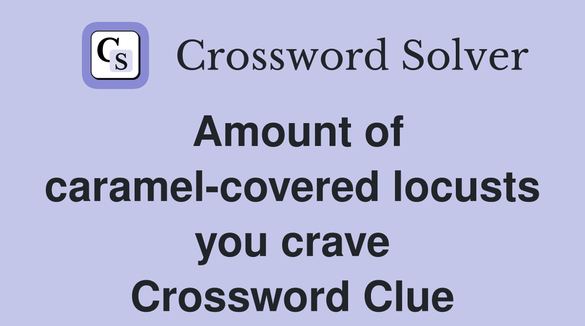 Amount of caramel-covered locusts you crave Crossword Clue