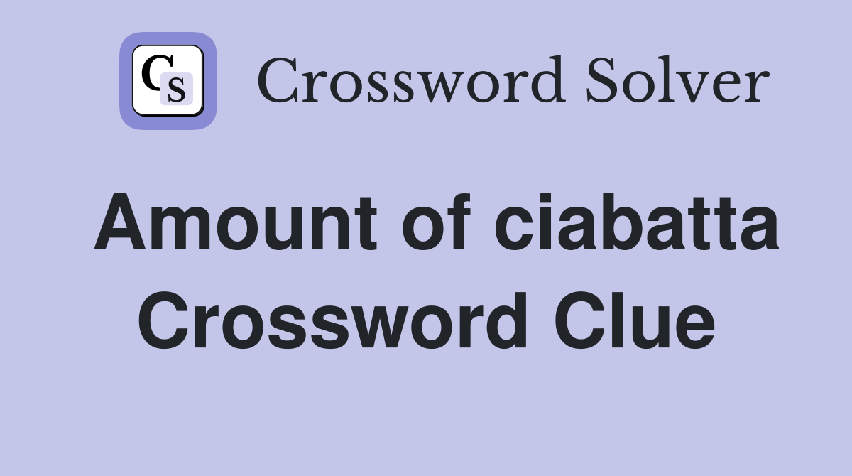 Amount of ciabatta Crossword Clue