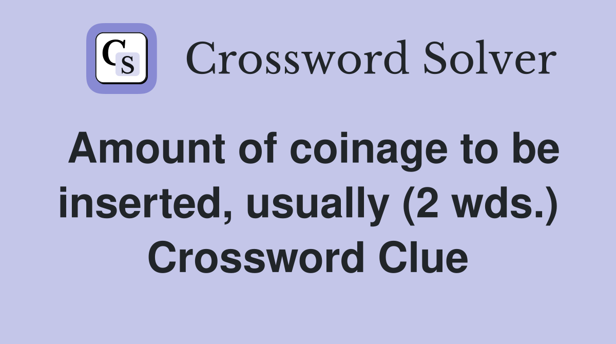Amount of coinage to be inserted, usually (2 wds.) Crossword Clue