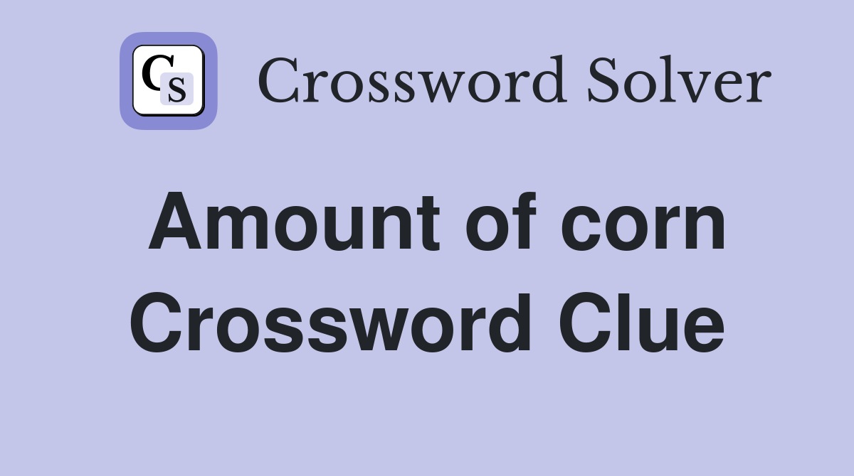 Amount of corn Crossword Clue