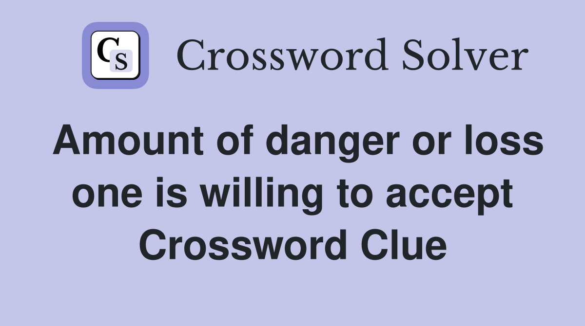 Amount of danger or loss one is willing to accept Crossword Clue