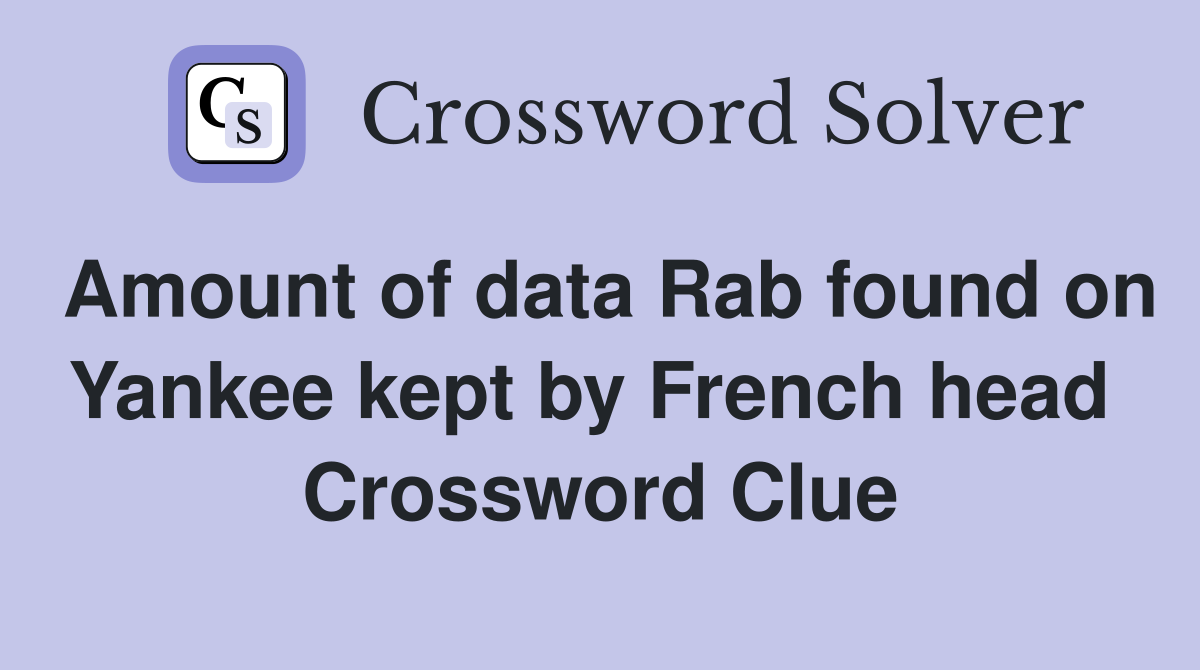 Amount of data Rab found on Yankee kept by French head  Crossword Clue