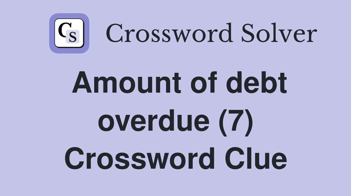Amount of debt overdue (7) Crossword Clue