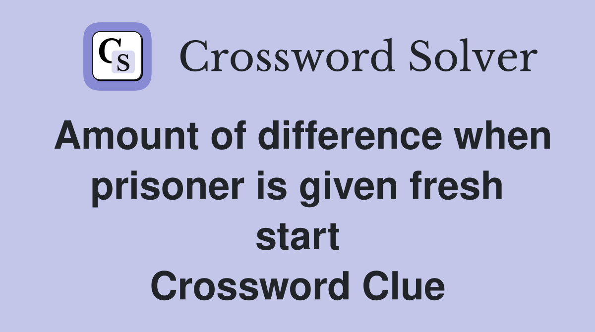 Amount of difference when prisoner is given fresh start Crossword Clue