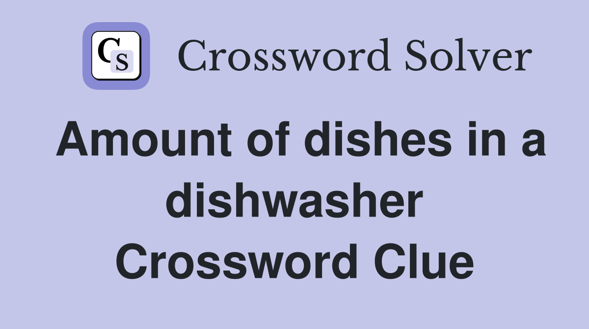 Amount of dishes in a dishwasher Crossword Clue