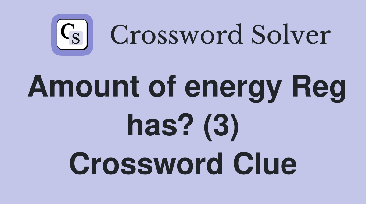 Amount of energy Reg has? (3) Crossword Clue