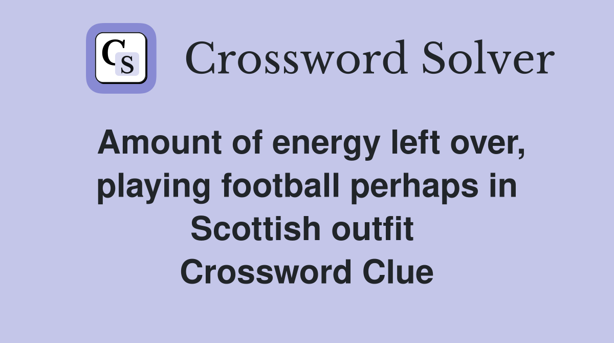 Amount of energy left over, playing football perhaps in Scottish outfit  Crossword Clue