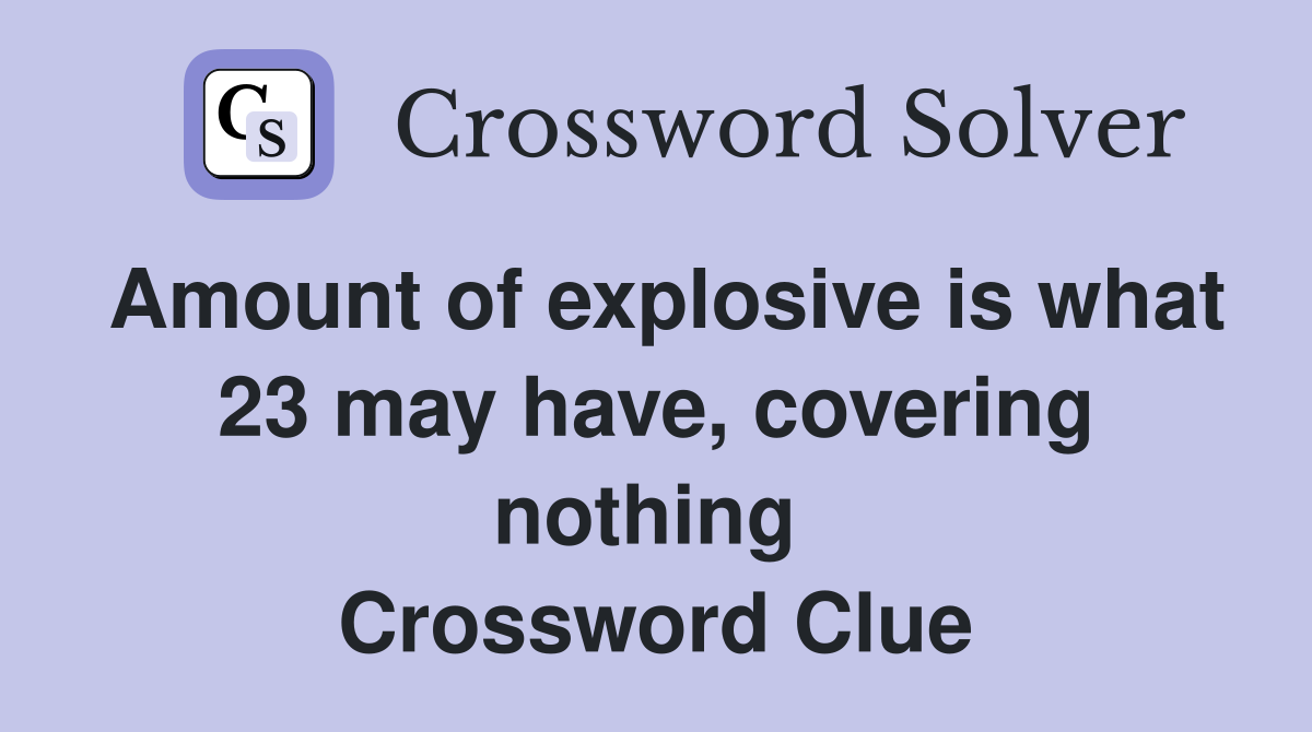 Amount of explosive is what 23 may have, covering nothing  Crossword Clue