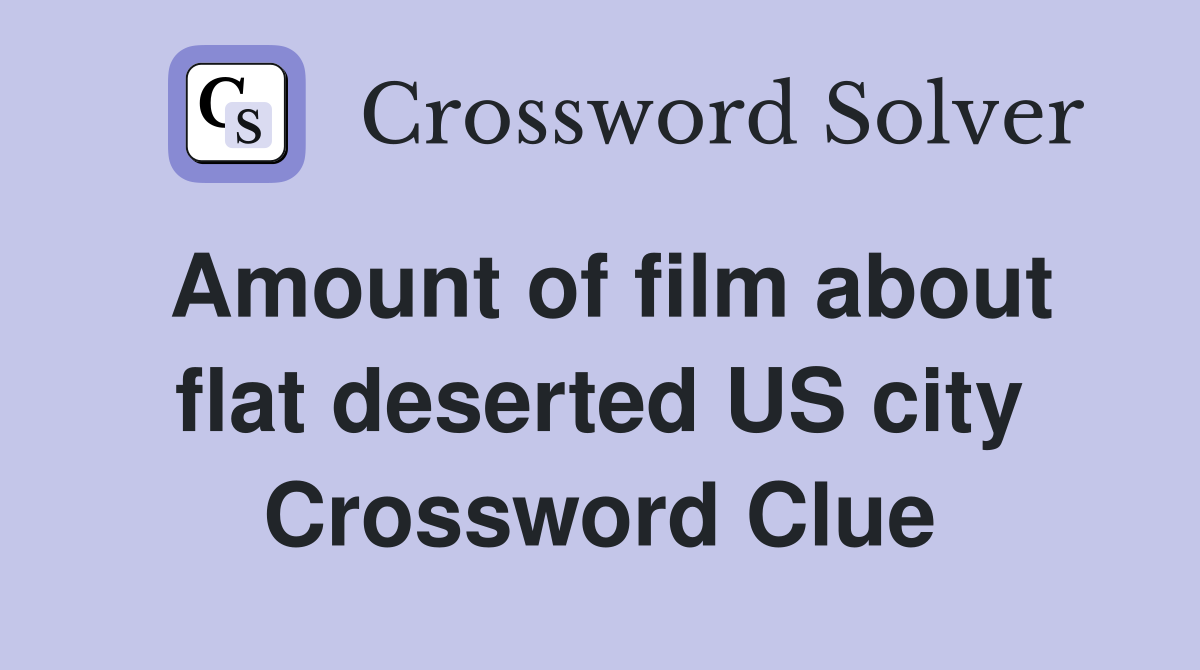 Amount of film about flat deserted US city Crossword Clue