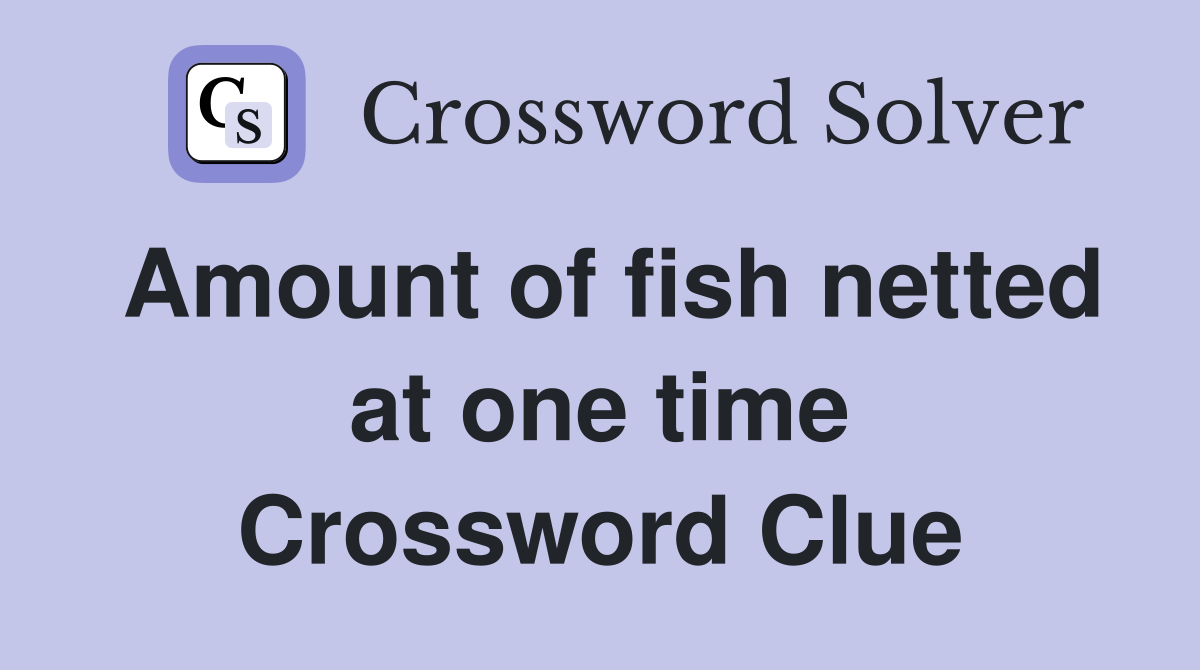 Amount of fish netted at one time Crossword Clue