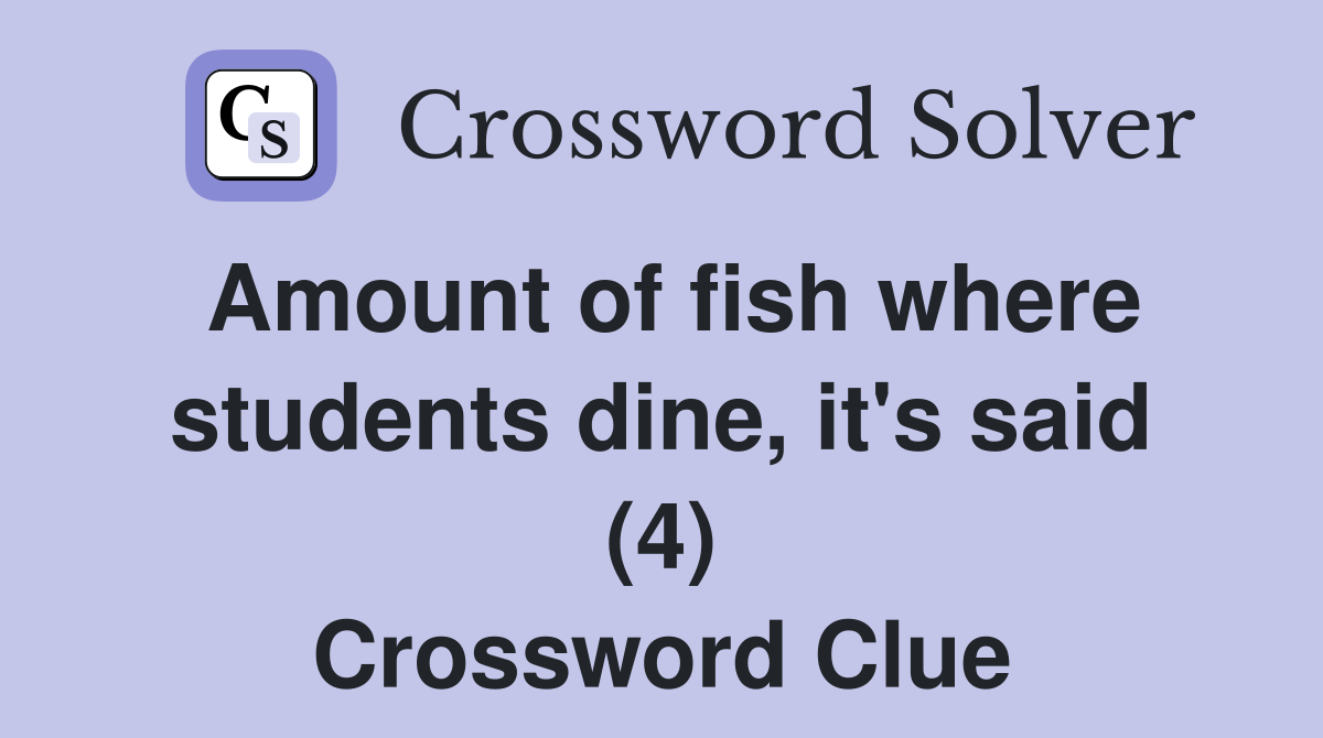 Amount of fish where students dine, it's said (4) Crossword Clue