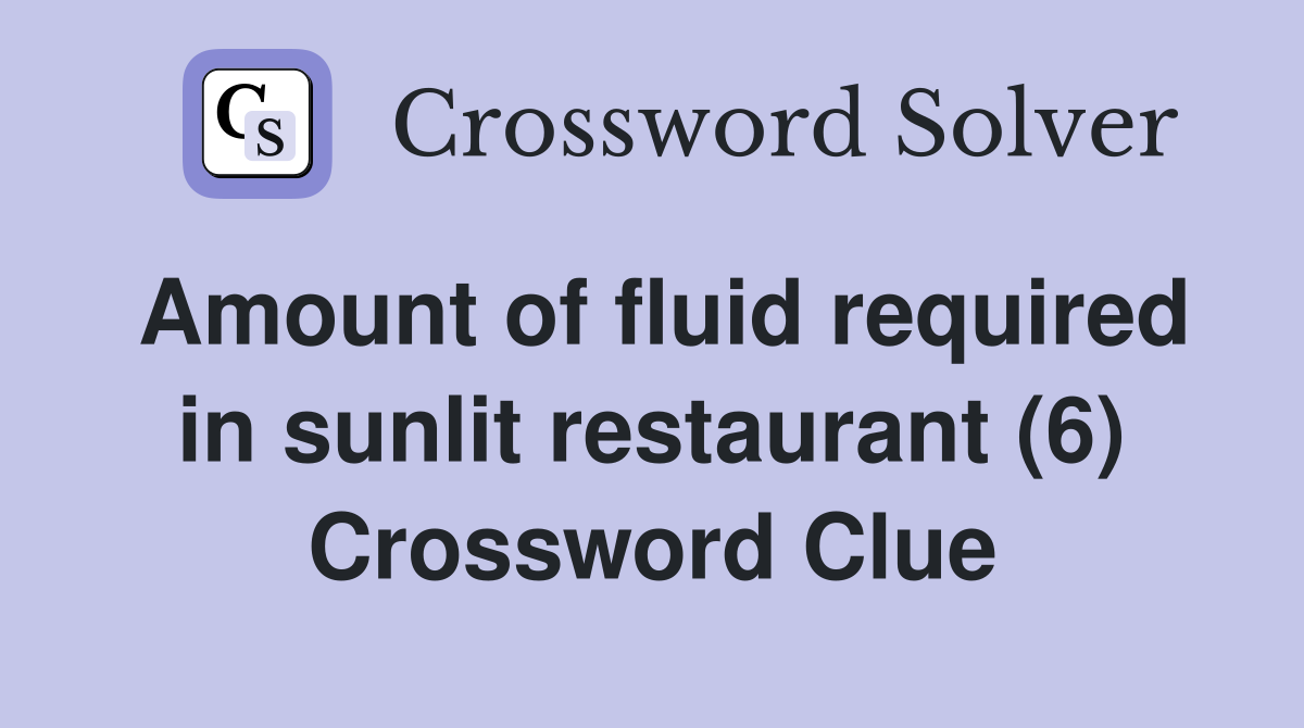 Amount of fluid required in sunlit restaurant (6) Crossword Clue