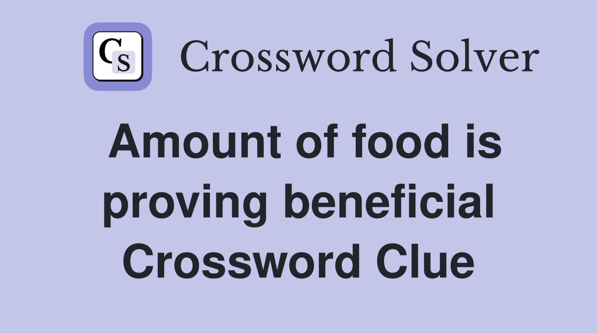 Amount of food is proving beneficial Crossword Clue