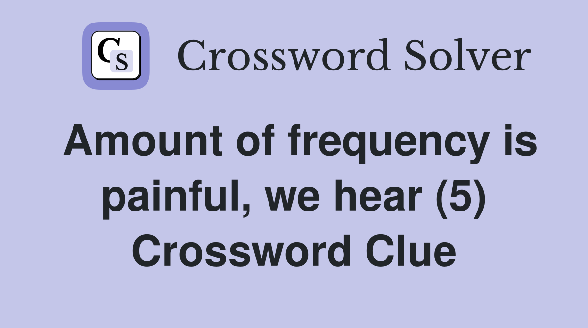 Amount of frequency is painful, we hear (5) Crossword Clue