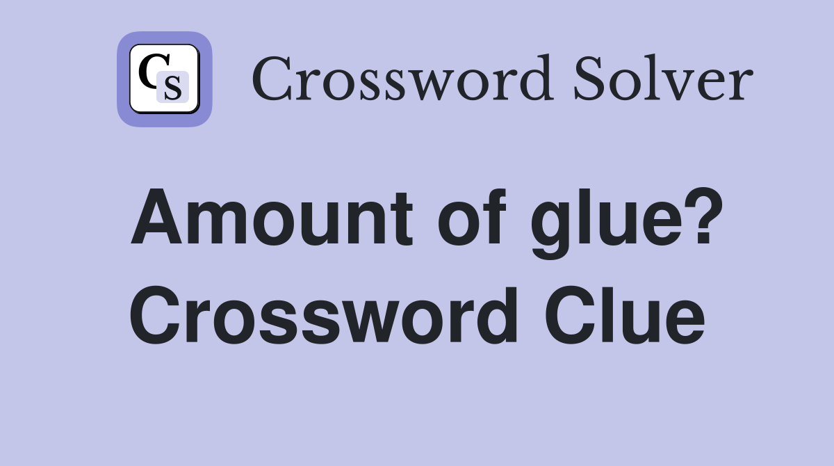 Amount of glue? Crossword Clue