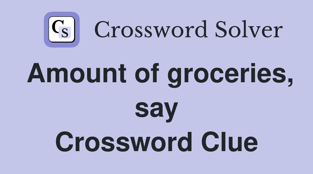 Amount of groceries, say Crossword Clue