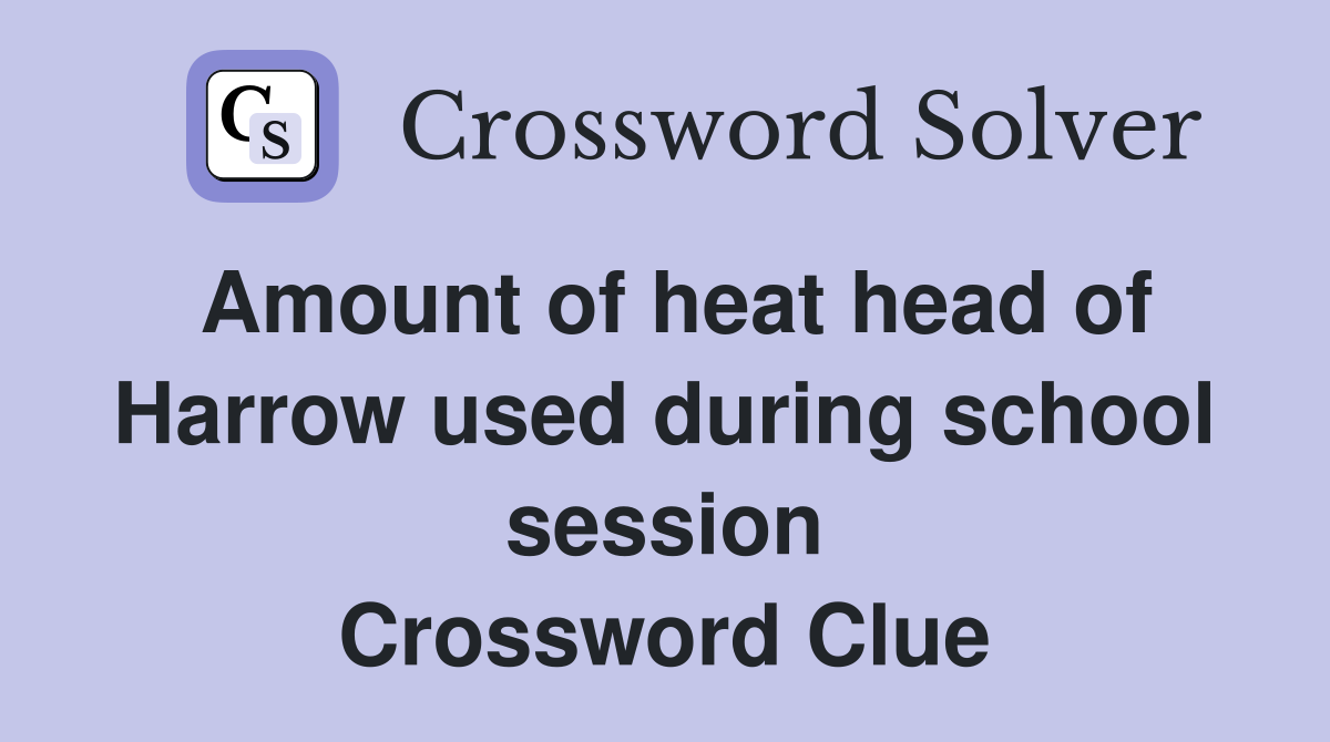 Amount of heat head of Harrow used during school session Crossword Clue
