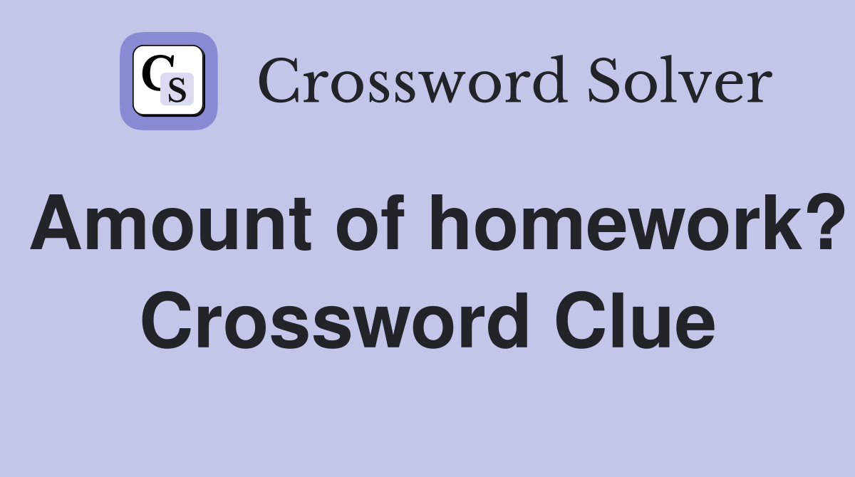 Amount of homework? Crossword Clue