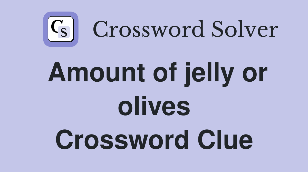 Amount of jelly or olives Crossword Clue