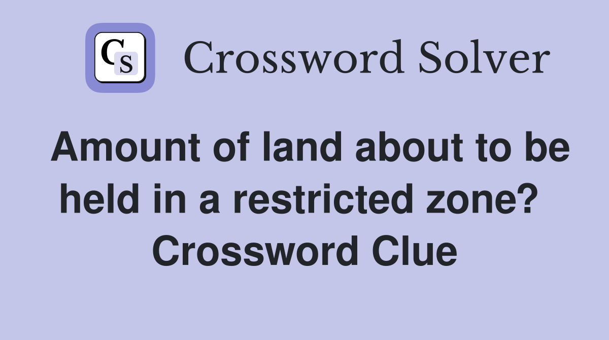 Amount of land about to be held in a restricted zone?  Crossword Clue