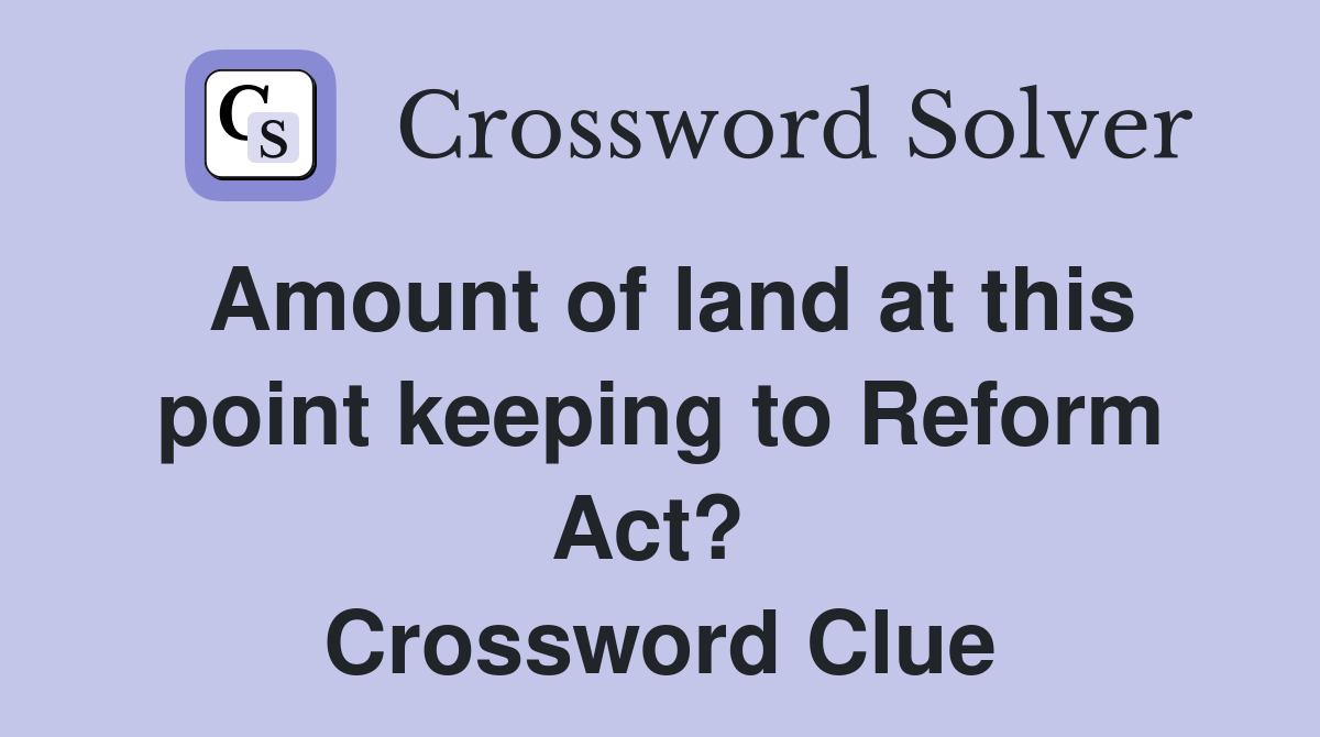Amount of land at this point keeping to Reform Act?  Crossword Clue