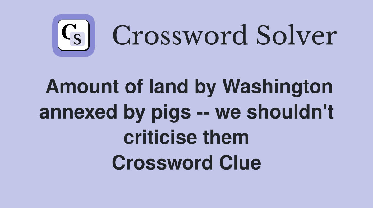 Amount of land by Washington annexed by pigs -- we shouldn't criticise them Crossword Clue