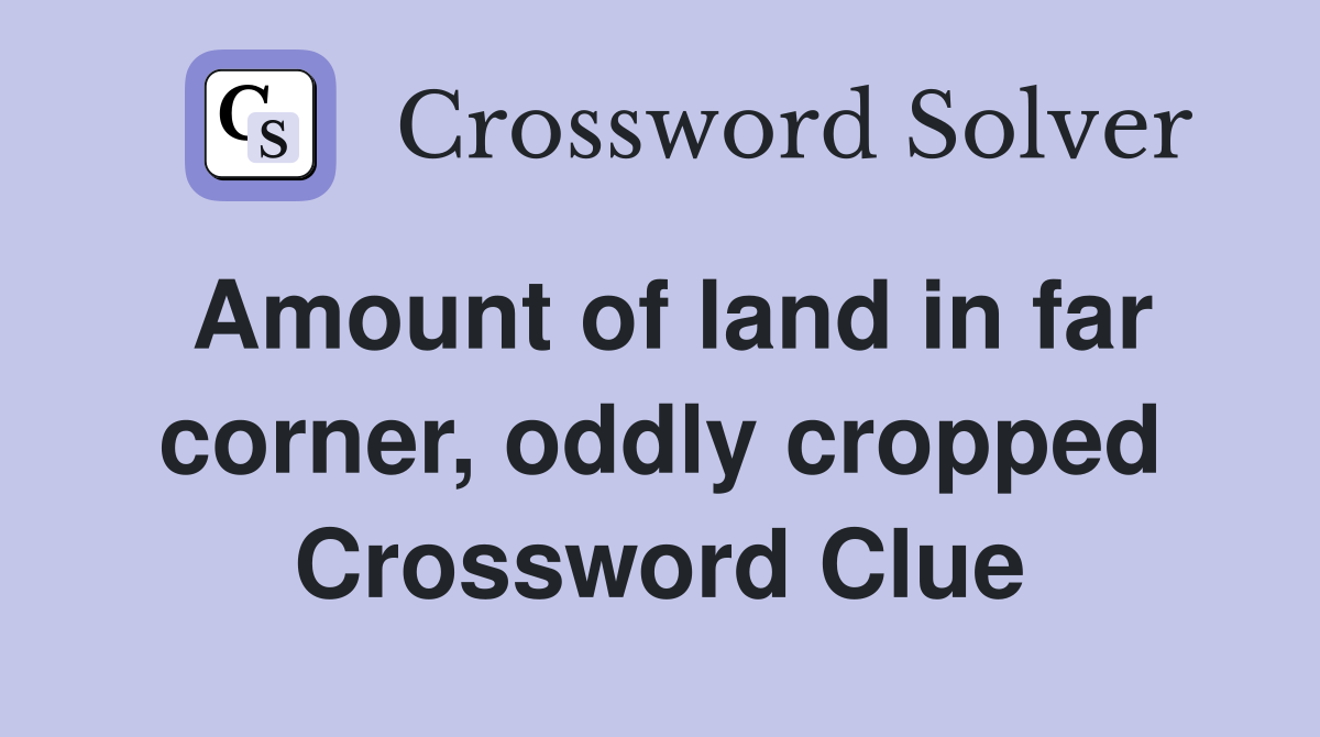 Amount of land in far corner, oddly cropped Crossword Clue