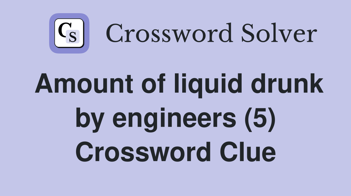 Amount of liquid drunk by engineers (5) Crossword Clue