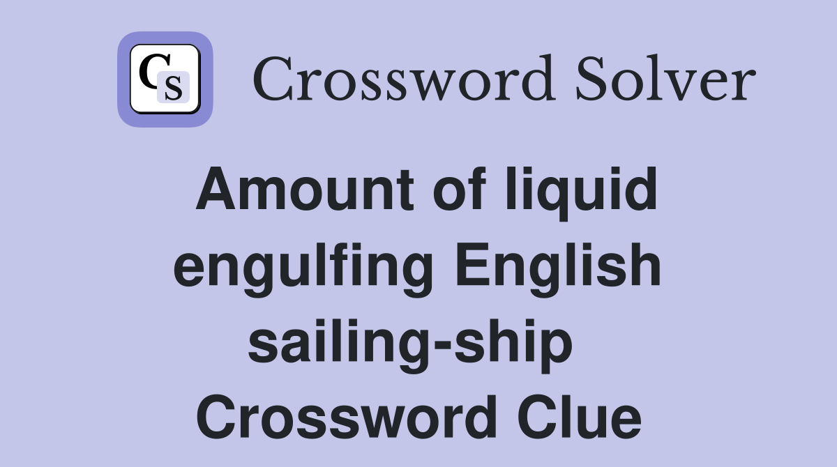 Amount of liquid engulfing English sailing-ship  Crossword Clue