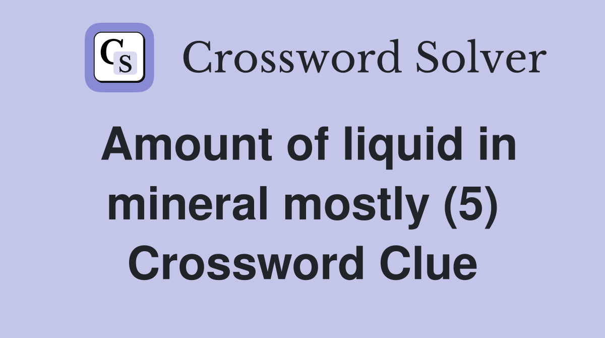 Amount of liquid in mineral mostly (5) Crossword Clue