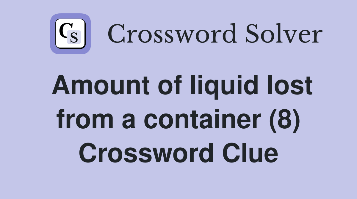 Amount of liquid lost from a container (8) Crossword Clue