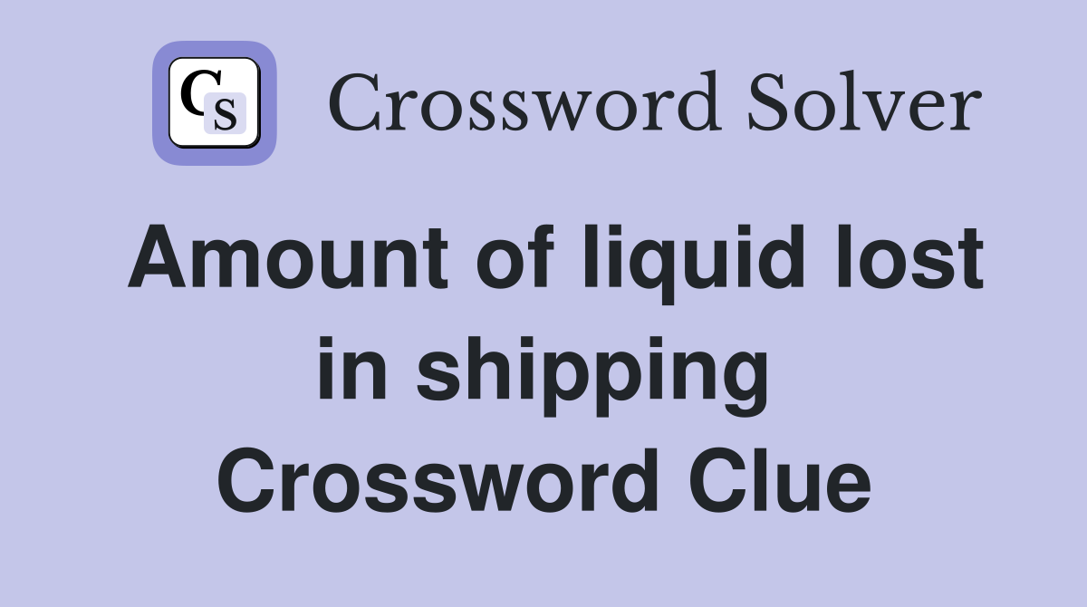 Amount of liquid lost in shipping Crossword Clue