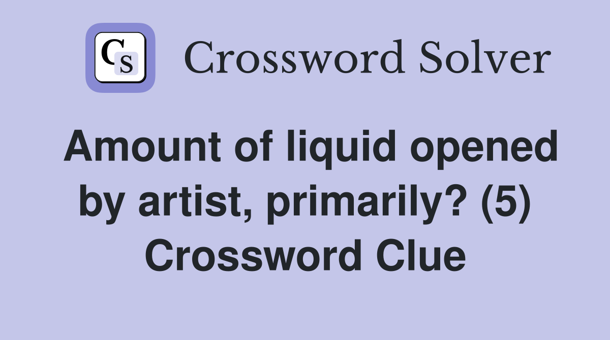 Amount of liquid opened by artist, primarily? (5) Crossword Clue