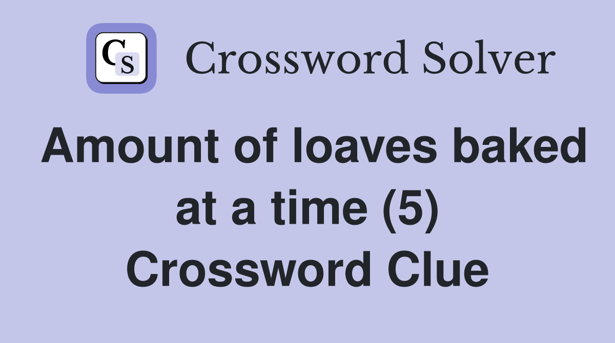 Amount of loaves baked at a time (5) Crossword Clue