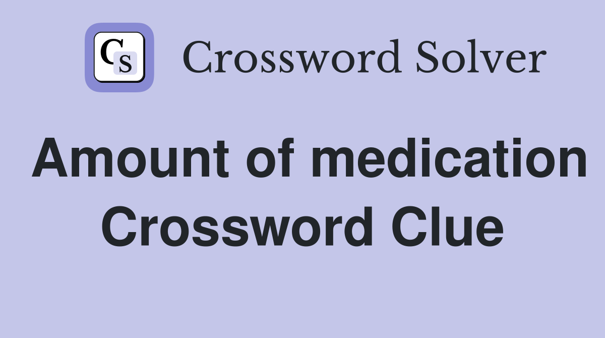 Amount of medication Crossword Clue