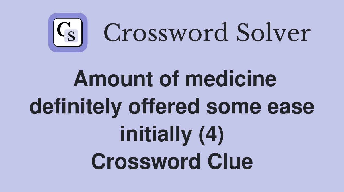 Amount of medicine definitely offered some ease initially (4) Crossword Clue