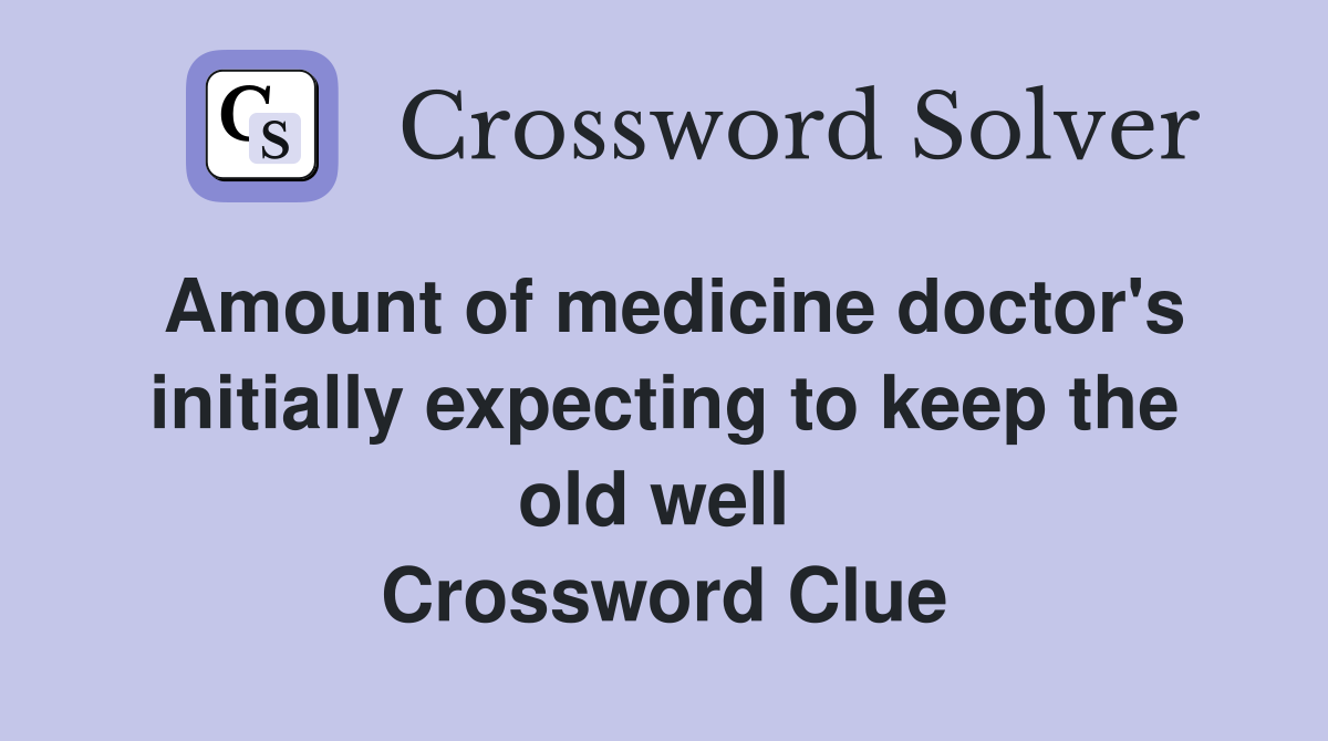 Amount of medicine doctor's initially expecting to keep the old well  Crossword Clue