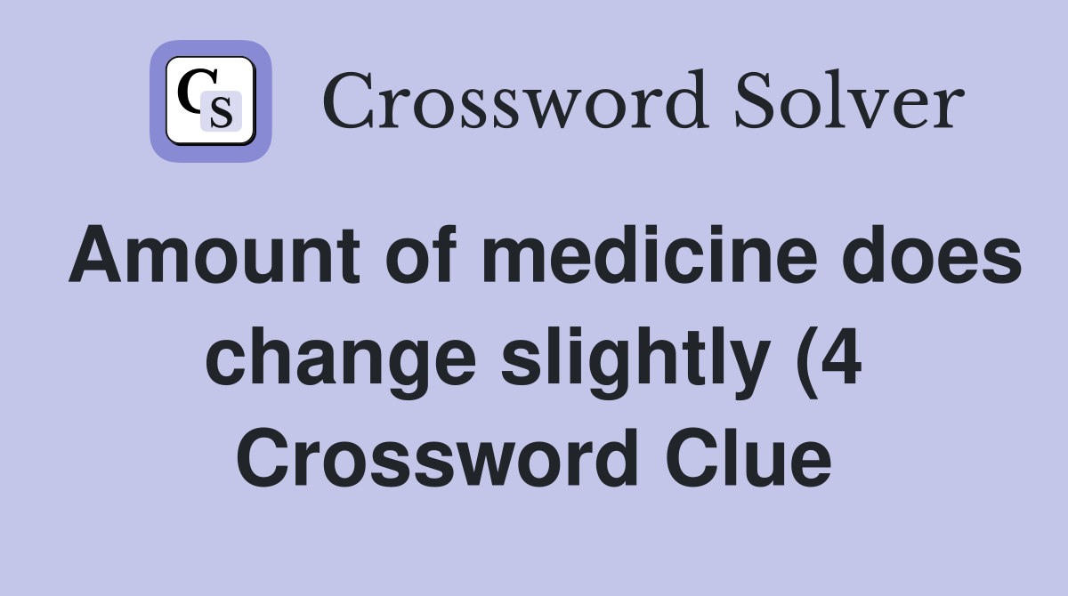 Amount of medicine does change slightly (4) Crossword Clue Answers Amount of medicine does change slightly (4) Crossword Clue Answers
