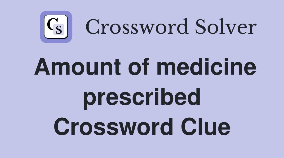 Amount of medicine prescribed Crossword Clue
