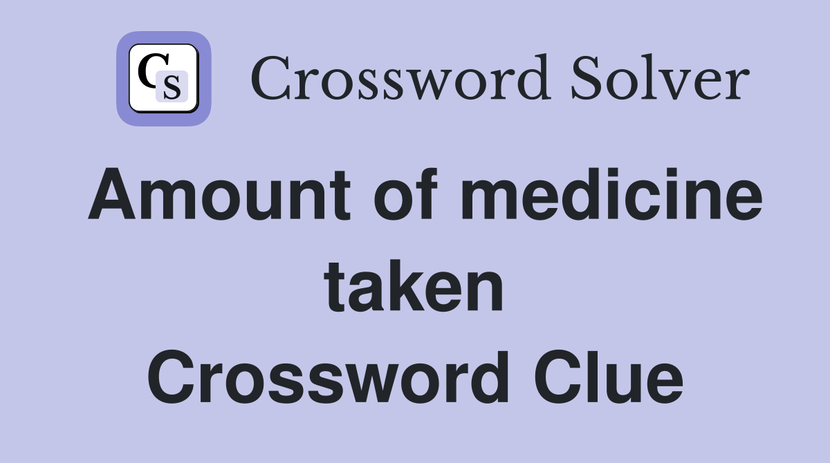 Amount of medicine taken Crossword Clue