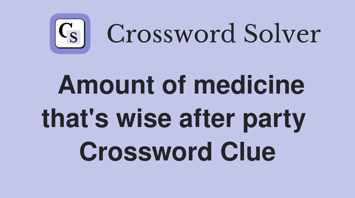 Amount of medicine that's wise after party  Crossword Clue