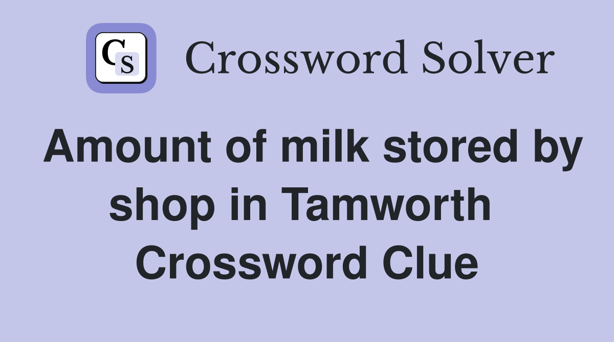 Amount of milk stored by shop in Tamworth  Crossword Clue