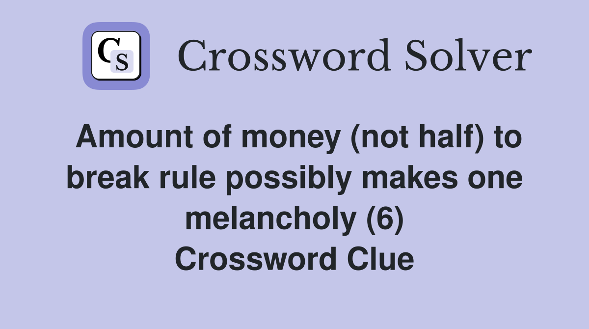 Amount of money (not half) to break rule possibly makes one melancholy (6) Crossword Clue