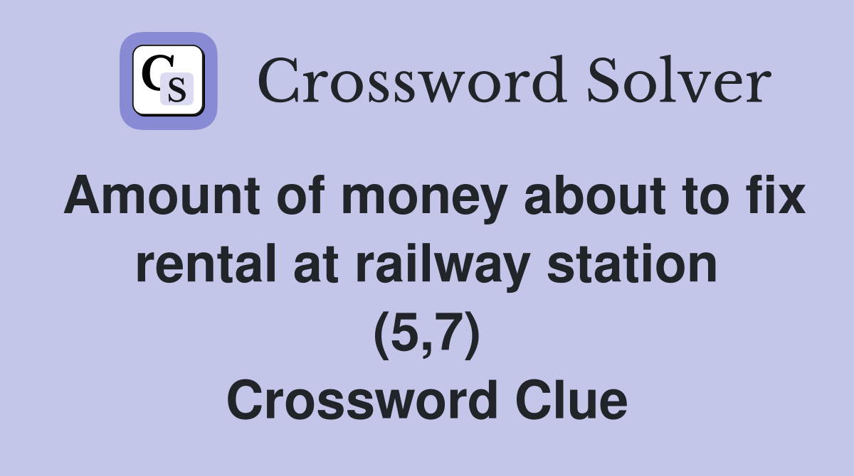 Amount of money about to fix rental at railway station (5,7) Crossword Clue