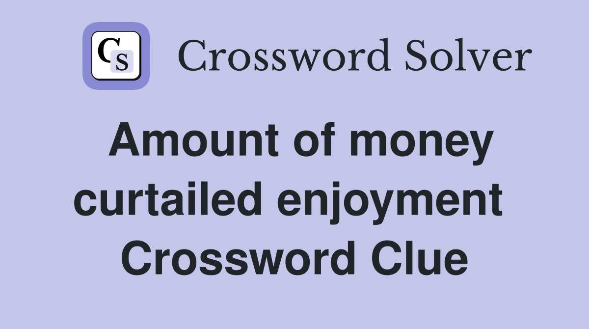 Amount of money curtailed enjoyment  Crossword Clue