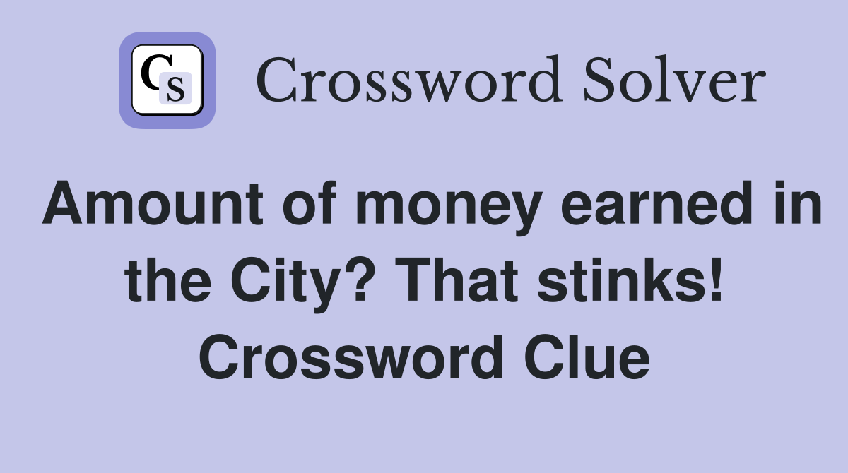 Amount of money earned in the City? That stinks! Crossword Clue