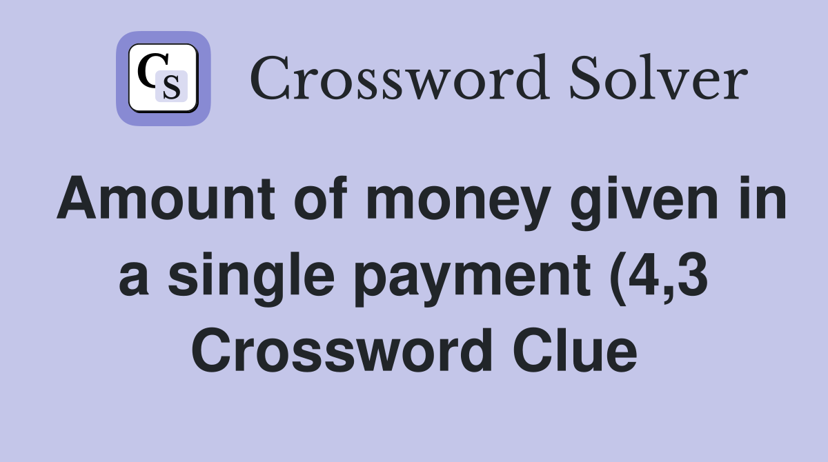 Amount of money given in a single payment (4 3) Crossword Clue Amount of money given in a single payment (4 3) Crossword Clue