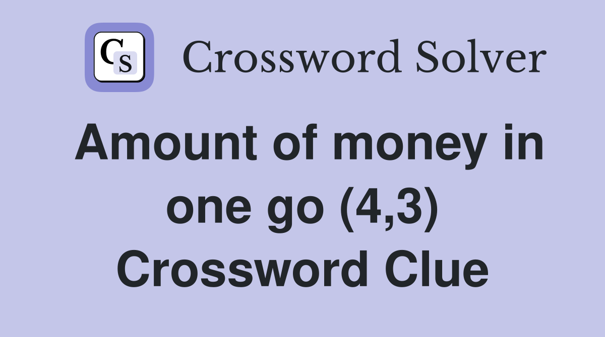 Amount of money in one go (4,3) Crossword Clue