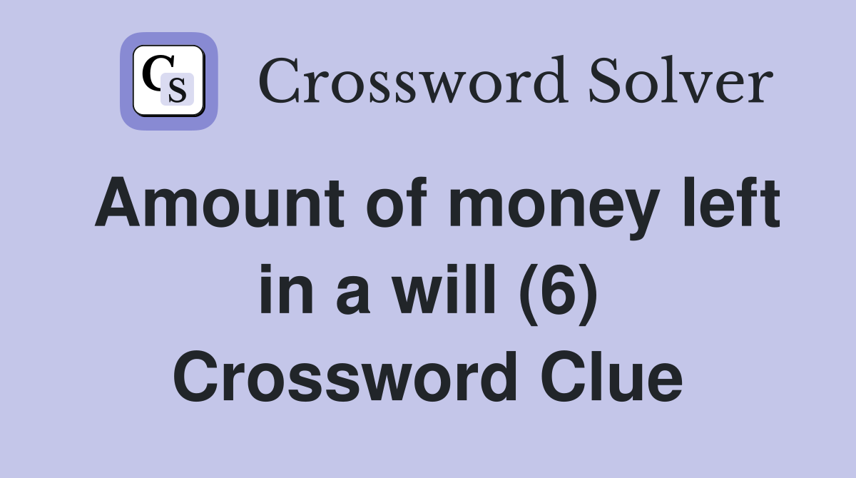 Amount of money left in a will (6) Crossword Clue