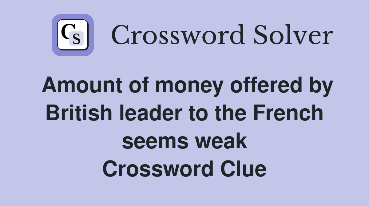 Amount of money offered by British leader to the French seems weak Crossword Clue